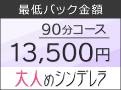 最低バック金額90分コース13,500円大人めシンデレラ